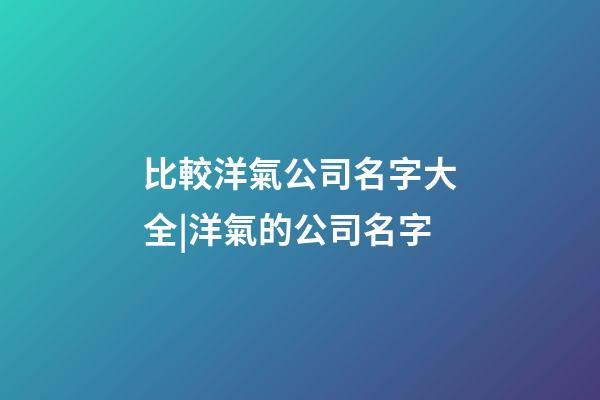 比較洋氣公司名字大全|洋氣的公司名字-第1張-公司起名-玄機派